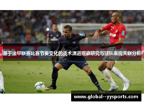 基于法甲联赛比赛节奏变化的战术演进观察研究与球队表现关联分析