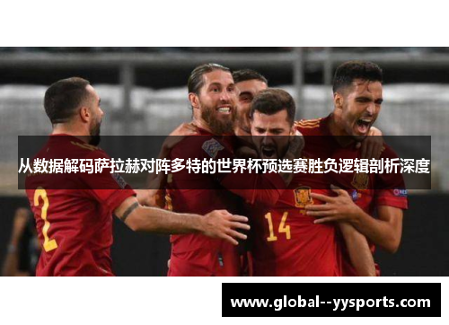 从数据解码萨拉赫对阵多特的世界杯预选赛胜负逻辑剖析深度 从数据解码萨拉赫对阵多特的世界杯预选赛胜负逻辑剖析深度