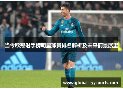 当今欧冠射手榜明星球员排名解析及未来前景展望