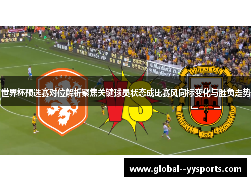 世界杯预选赛对位解析聚焦关键球员状态成比赛风向标变化与胜负走势