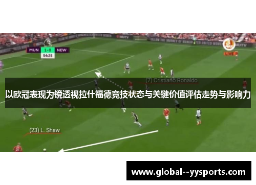 以欧冠表现为镜透视拉什福德竞技状态与关键价值评估走势与影响力