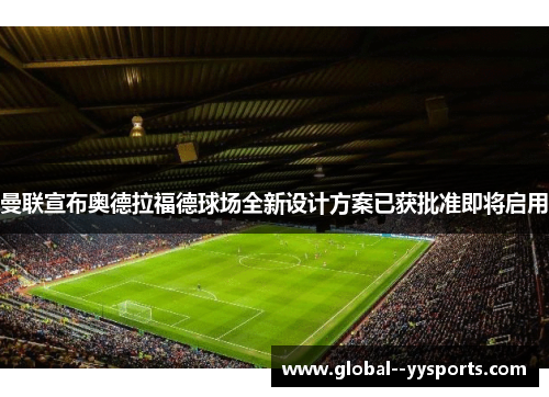 曼联宣布奥德拉福德球场全新设计方案已获批准即将启用