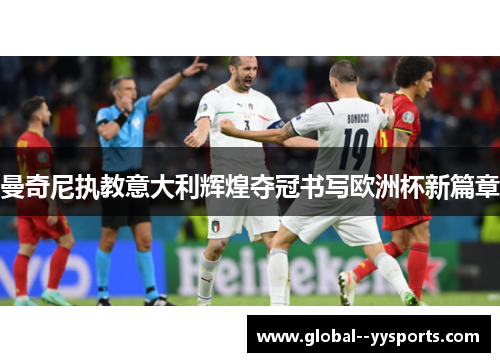 曼奇尼执教意大利辉煌夺冠书写欧洲杯新篇章