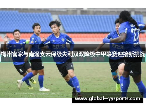 梅州客家与南通支云保级失利双双降级中甲联赛迎接新挑战