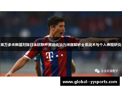 莱万多夫斯基对阵日本欧联杯赛场统治力深度解析全面战术与个人表现研究 莱万多夫斯基对阵日本欧联杯赛场统治力深度解析全面战术与个人表现研究