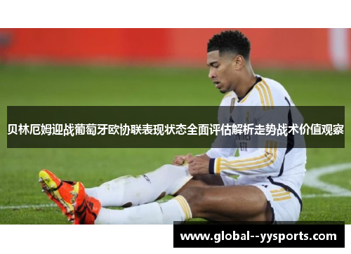 贝林厄姆迎战葡萄牙欧协联表现状态全面评估解析走势战术价值观察 贝林厄姆迎战葡萄牙欧协联表现状态全面评估解析走势战术价值观察