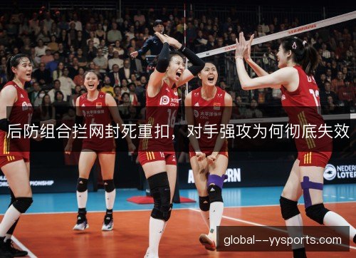 后防组合拦网封死重扣，对手强攻为何彻底失效